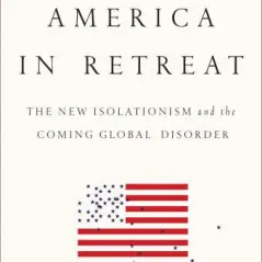 America in Retreat: The New Isolationism and the Coming World Disorder