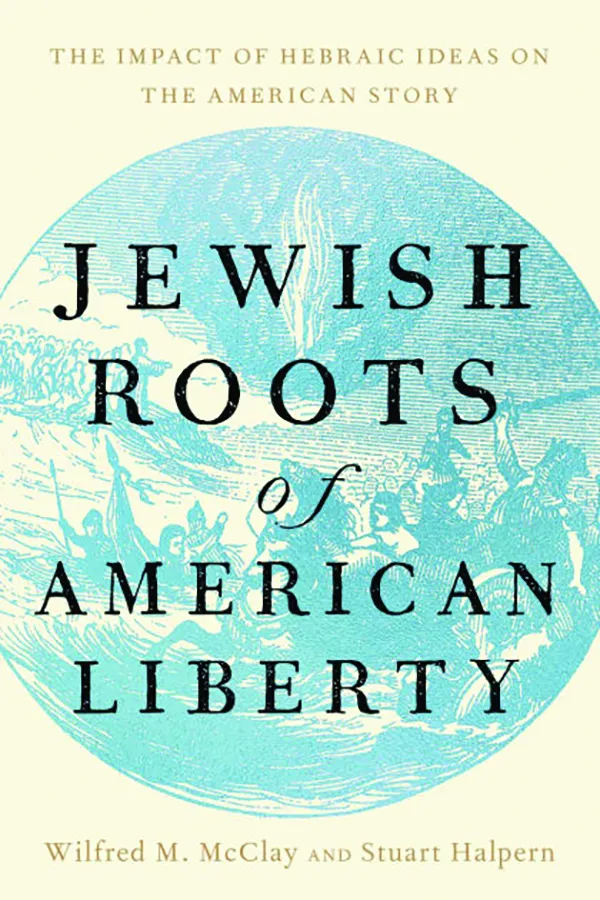 Jewish Roots of American Liberty: The Impact of Hebraic Ideas on the American Story
Edited by Wilfred M. McClay and Stuart Halpern
Encounter Books
304 pp, $32.99
