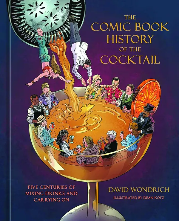 The Comic Book History of the Cocktail: Five Centuries of Mixing Drinks and Carrying On
By David Wondrich, Illustrated by Dean Kotz
Ten Speed Graphic
176 pp., $29.99