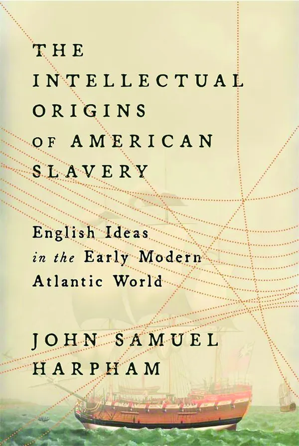 The Intellectual Origins of American Slavery: English Ideas in the Modern Atlantic World 
by John Samuel Harpham
Harvard University Press
368 pp., $29.95