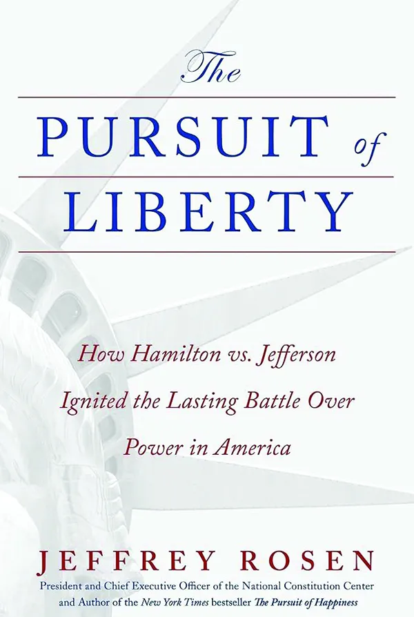 The Pursuit of Liberty: How Hamilton vs. Jefferson Ignited the Lasting Battle Over America
By Jeffrey Rosen
Simon & Schuster
419 pp., $31