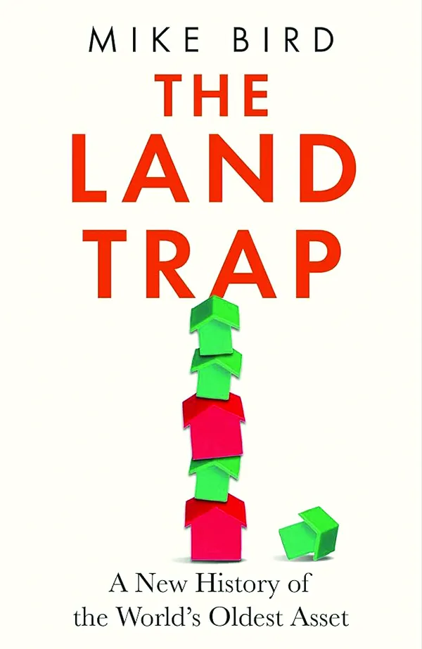 The Land Trap: A New History of the World’s Oldest Asset
By Mike Bird
Portfolio
336 pp, $32.00