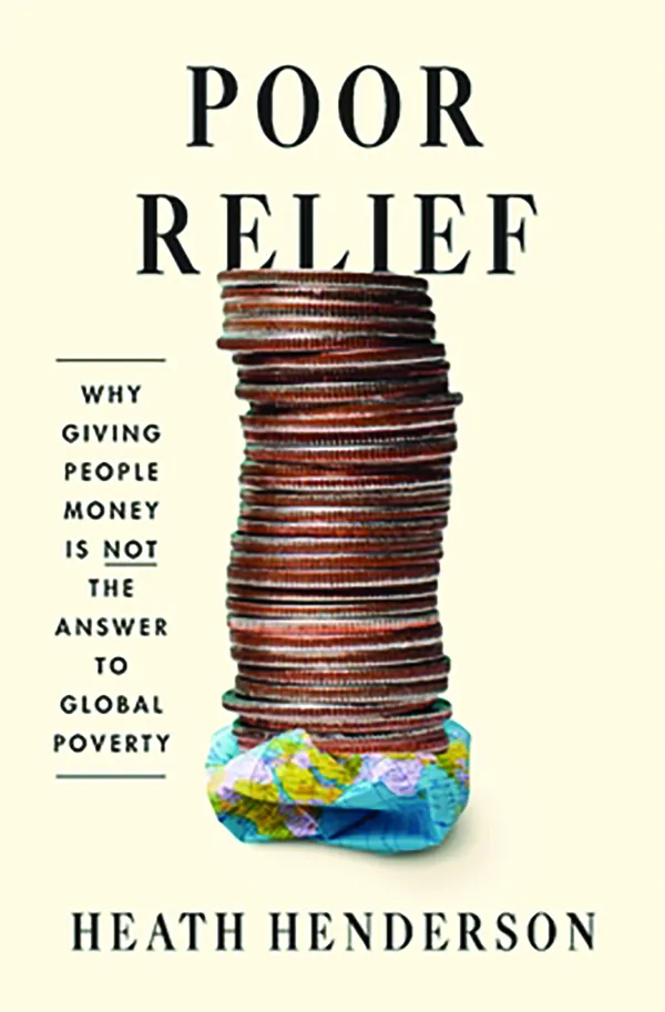 Poor Relief: Why Giving People Money Is Not the Answer to Global Poverty
By Heath Henderson
Harvard University Press
 256 pp., $32.00 