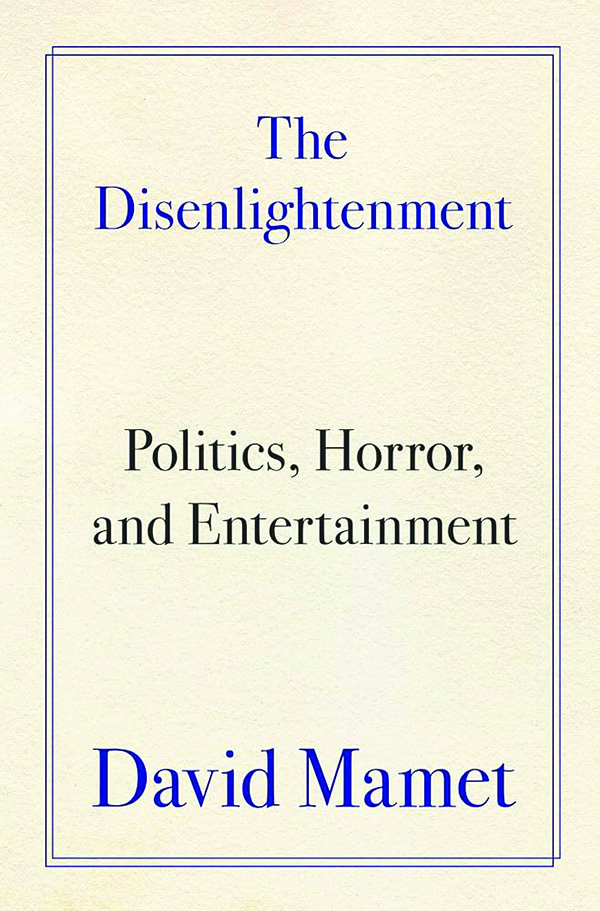 The Disenlightenment: Politics, Horror, and Entertainment
By David Mamet
Broadside Books
256 pp., $32.99