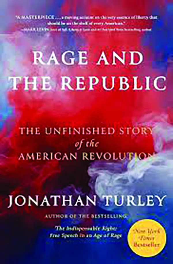 Rage and the Republic: The Unfinished Story of the American Revolution
By Jonathan Turley
Simon & Schuster
448 pp., $31.00