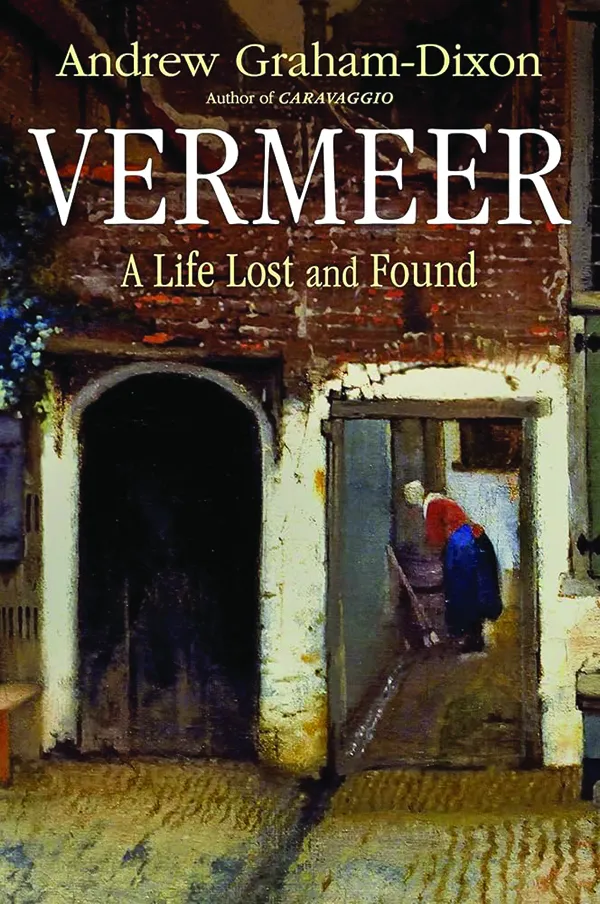 Vermeer, A Life Lost and Found; By Andrew Graham-Dixon; W.W. Norton; 416 pp., $45.00