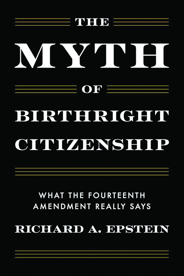 The Myth of Birthright Citizenship: What the Fourteenth Amendment Really Says;
By Richard A. Epstein;
Encounter Books;
232 pp.; $19.99