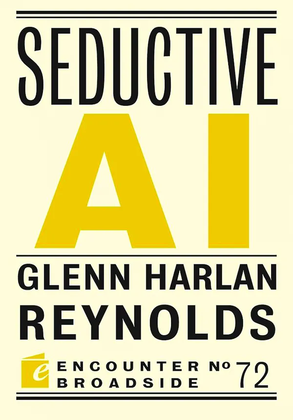 Seductive AI;
By Glenn Harlan Reynolds;
Encounter Broadside;
48 pp.; $9.99
