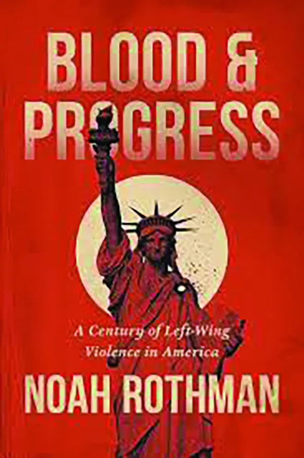 Blood and Progress: A Century of Left-Wing Violence in America;
By Noah Rothman;
Center Street;
368 pp.; $30.00