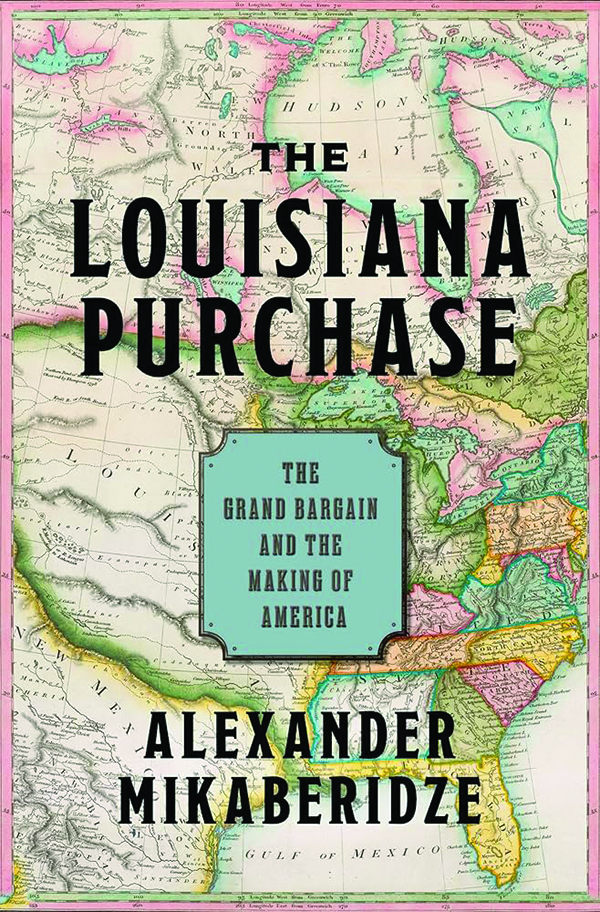 The Louisiana Purchase: The Grand Bargain and the Making of America;
By Alexander Mikaberidze;
Oxford University Press;
624 pp.; $29.99