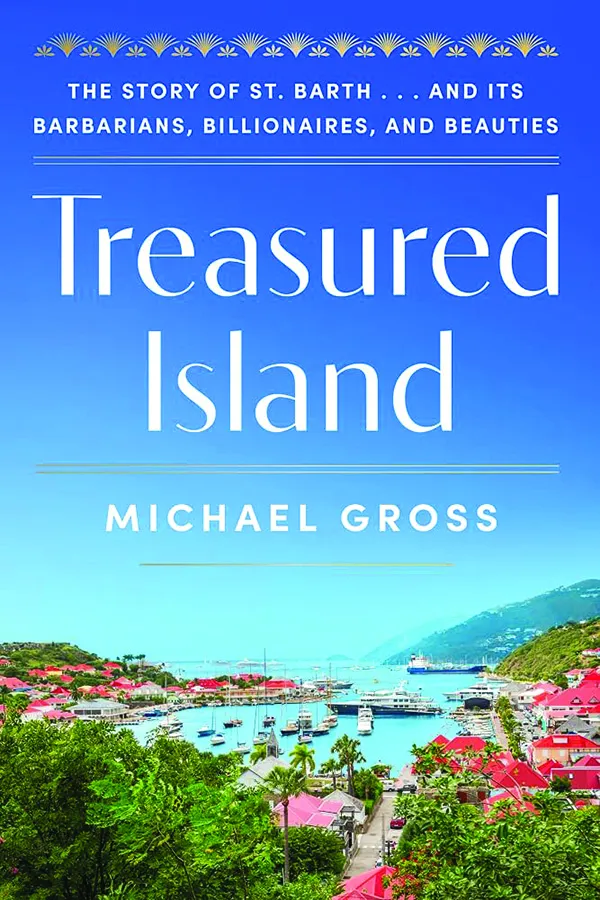 Treasured Island: The Story of St. Barth … and Its Barbarians, Billionaires, and Beauties;
By Michael Gross;
Harper;
416 pp.; $35.00