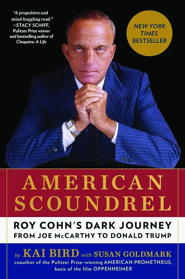 American Scoundrel: Roy Cohn's Dark Journey from Joe McCarthy to Donald Trump;
By Kai Bird with Susan Goldmark;
Scribner;
528 pp.; $32
