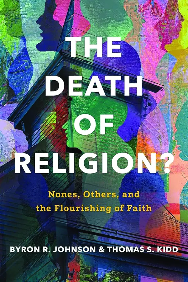 The Death of Religion?: Nones, Others, and the Flourishing of Faith;
By Byron R. Johnson and Thomas S. Kidd;
B&H Academic;
256 pp.; $34.99