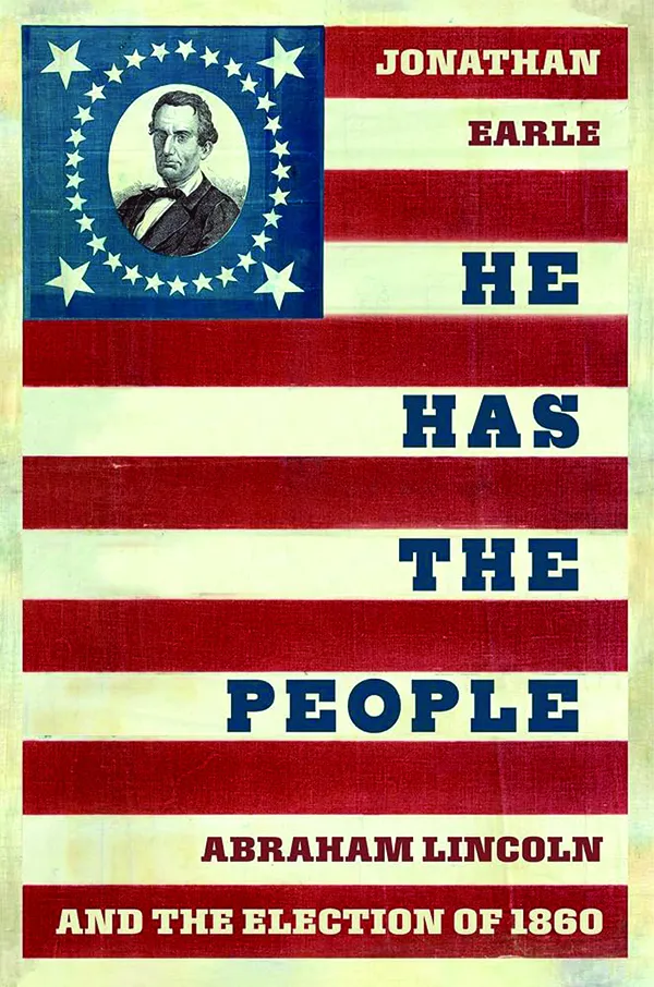 He Has the People: Abraham Lincoln and the Election of 1860;
By Jonathan Earle;
Oxford University Press;
232 pp.; $29.99