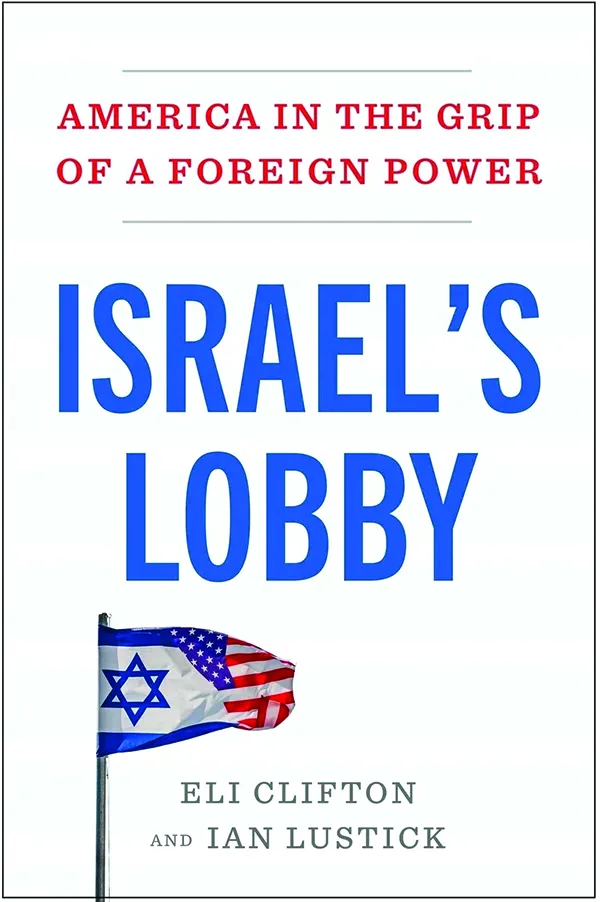 Israel’s Lobby: America in the Grip of a Foreign Power;
By Eli Clifton and Ian Lustick;
Atria/One Signal;
304 pp.; $29.00