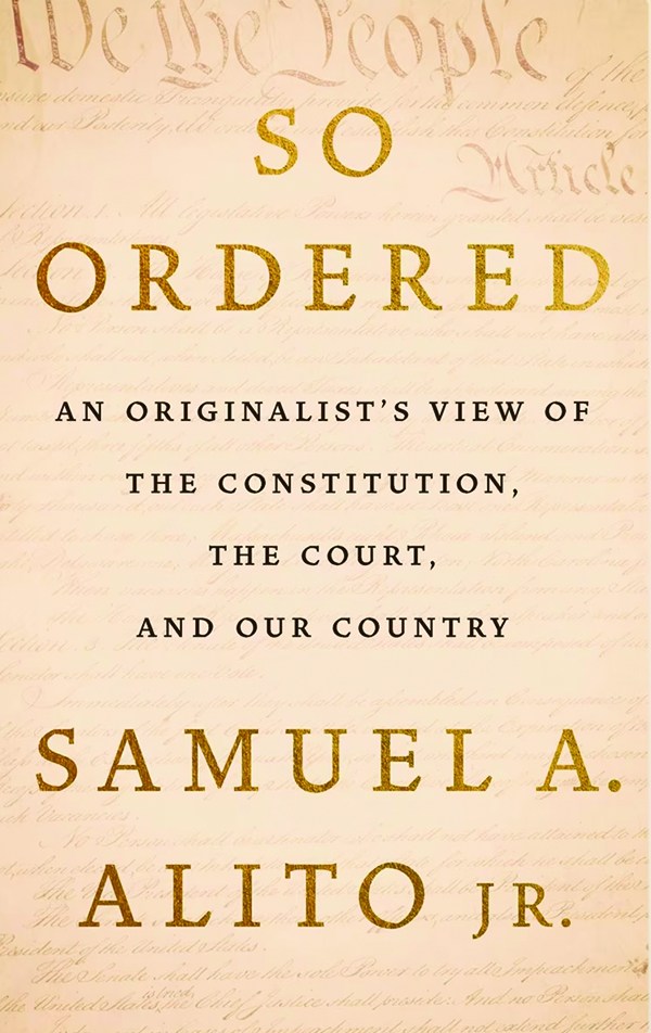 So Ordered: An Originalist’s View of the Constitution, the Court, and Our Country;
By Samuel A. Alito, Jr.;
Basic Liberty;
320 pp.; $32